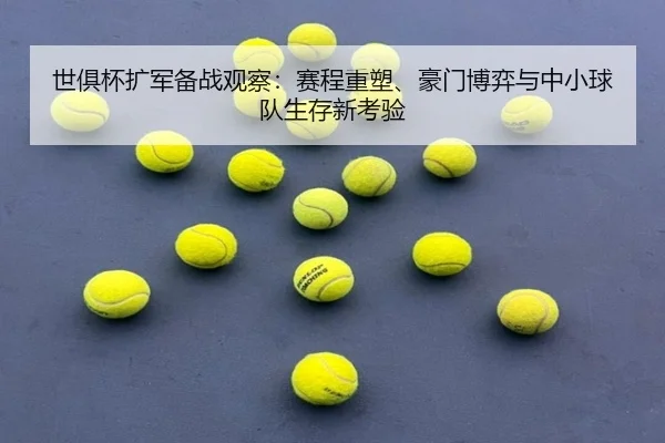 世俱杯扩军备战观察：赛程重塑、豪门博弈与中小球队生存新考验 | kaiyun